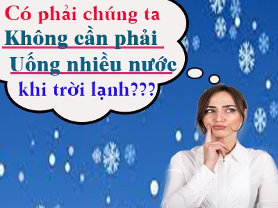 Có phải chúng ta không cần phải uống nhiều nước khi trời lạnh?