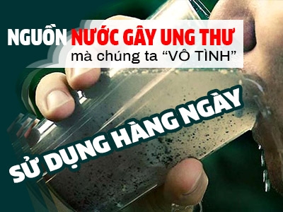 Nhận diện nguồn nước gây ung thư mà chúng ta sử dụng hàng ngày