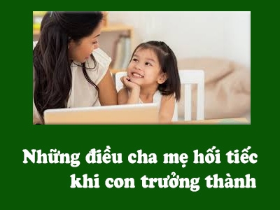 Cha mẹ thường hối tiếc về những điều sau khi con cái khôn lớn