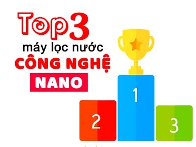 Top 3 chiếc máy lọc nước công nghệ Nano siêu cao cấp giá mềm