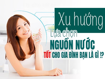 Xu hướng lựa chọn nguồn nước uống tốt cho sức khỏe hiện nay là gì?