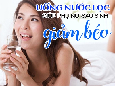 Uống nước lọc giúp giảm cân sau sinh - Bí quyết đơn giản không phải ai cũng biết