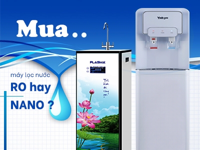 Nên mua máy lọc nước RO hay Nano? Loại nào tốt nhất?